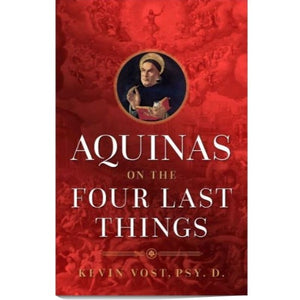 Aquinas on the Four Last Things Everything You Need To Know About Death, Judgment, Heaven, and Hell