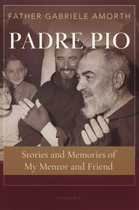 PADRE PIO: STORIES AND MEMORIES OF MY MENTOR AND FRIEND BY FR. GABRIELE AMORTH