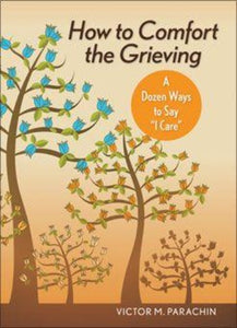 HOW TO COMFORT THE GRIEVING: A DOZEN WAYS TO SAY "I CARE"