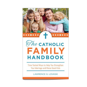 The Catholic Family Handbook: Time-Tested Ways to Help You Strengthen Your Marriage and Raise Good Kids