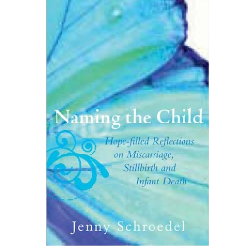 Naming the Child Hope-Filled Reflections on Miscarriage, Stillbirth, and Infant Death