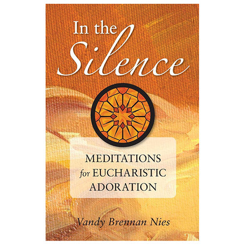 IN THE SILENCE: MEDITATIONS for EUCHARISTIC ADORATION