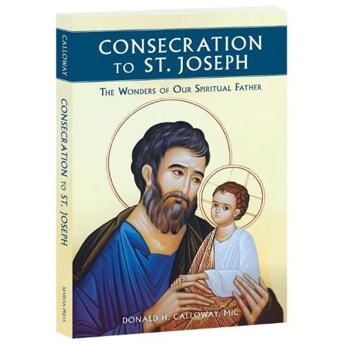 CONSECRATION TO ST JOSEPH: THE WONDERS OF OUR SPIRITUAL FATHER - CALLOWAY, FR DONALD
