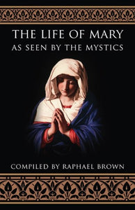 LIFE OF MARY AS SEEN BY THE MYSTICS - BROWN, RAPHAEL