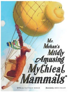 MR. MEHAN'S MILDLY AMUSING MYTHICAL MAMMALS: A HYPOTHETICAL ALPHABETICAL - MEHAN, MATTHEW