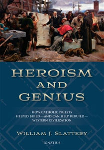 Heroism and Genius: How Catholic Priests Helped Build - and Can Help Re-build - Western Civilization