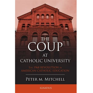 THE COUP AT CATHOLIC UNIVERSITY: THE 1968 REVOLUTION IN AMERICAN CATHOLIC EDUCATION
