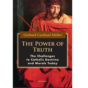 THE POWER OFF TRUTH: CHALLENGES TO CATHOLIC DOCTRINE AND MORALS TODAY - GERHARD CARDINAL MULLER