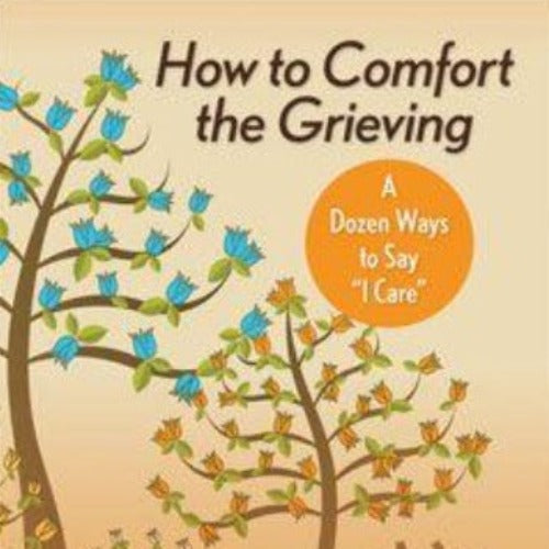 HOW TO COMFORT THE GRIEVING: A DOZEN WAYS TO SAY 