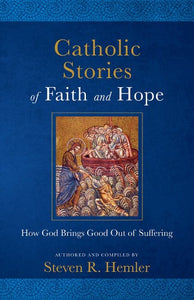 CATHOLIC STORIES OF FAITH AND HOPE: HOW GOD BRINGS GOOD OUT OF SUFFERING - STEVEN HEMLER